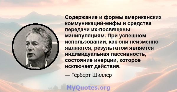 Содержание и формы американских коммуникаций-мифы и средства передачи их-посвящены манипуляциям. При успешном использовании, как они неизменно являются, результатом является индивидуальная пассивность, состояние