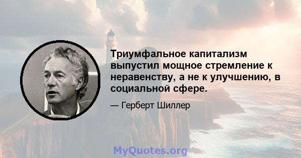 Триумфальное капитализм выпустил мощное стремление к неравенству, а не к улучшению, в социальной сфере.