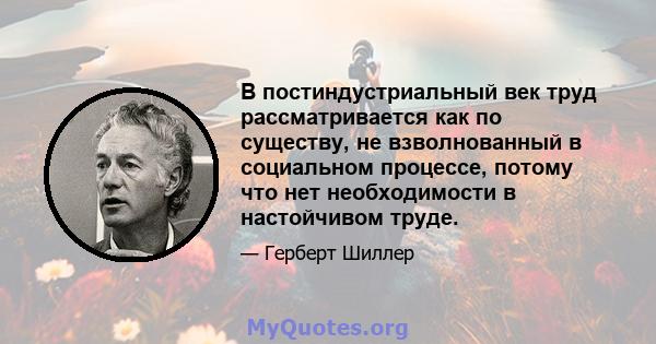 В постиндустриальный век труд рассматривается как по существу, не взволнованный в социальном процессе, потому что нет необходимости в настойчивом труде.