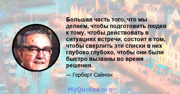 Большая часть того, что мы делаем, чтобы подготовить людей к тому, чтобы действовать в ситуациях встречи, состоит в том, чтобы сверлить эти списки в них глубоко глубоко, чтобы они были быстро вызваны во время решения.