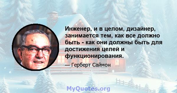 Инженер, и в целом, дизайнер, занимается тем, как все должно быть - как они должны быть для достижения целей и функционирования.