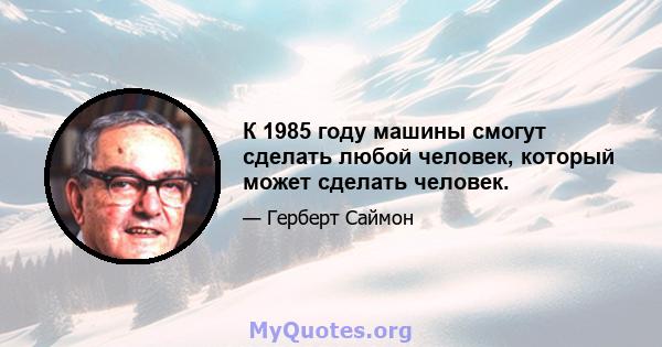 К 1985 году машины смогут сделать любой человек, который может сделать человек.