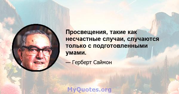 Просвещения, такие как несчастные случаи, случаются только с подготовленными умами.