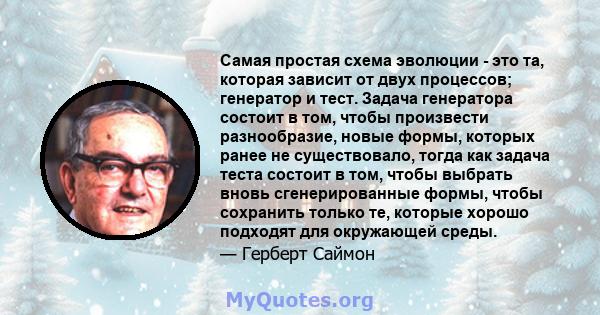 Самая простая схема эволюции - это та, которая зависит от двух процессов; генератор и тест. Задача генератора состоит в том, чтобы произвести разнообразие, новые формы, которых ранее не существовало, тогда как задача