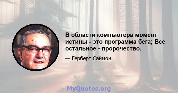 В области компьютера момент истины - это программа бега; Все остальное - пророчество.