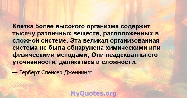 Клетка более высокого организма содержит тысячу различных веществ, расположенных в сложной системе. Эта великая организованная система не была обнаружена химическими или физическими методами; Они неадекватны его