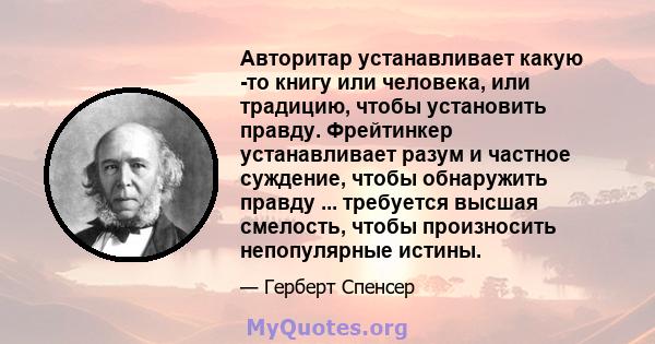 Авторитар устанавливает какую -то книгу или человека, или традицию, чтобы установить правду. Фрейтинкер устанавливает разум и частное суждение, чтобы обнаружить правду ... требуется высшая смелость, чтобы произносить