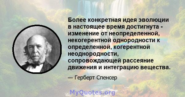 Более конкретная идея эволюции в настоящее время достигнута - изменение от неопределенной, некогерентной однородности к определенной, когерентной неоднородности, сопровождающей рассеяние движения и интеграцию вещества.