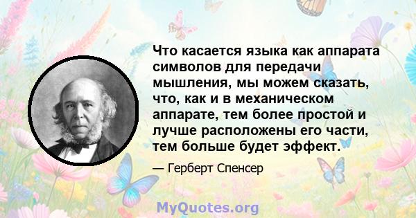 Что касается языка как аппарата символов для передачи мышления, мы можем сказать, что, как и в механическом аппарате, тем более простой и лучше расположены его части, тем больше будет эффект.