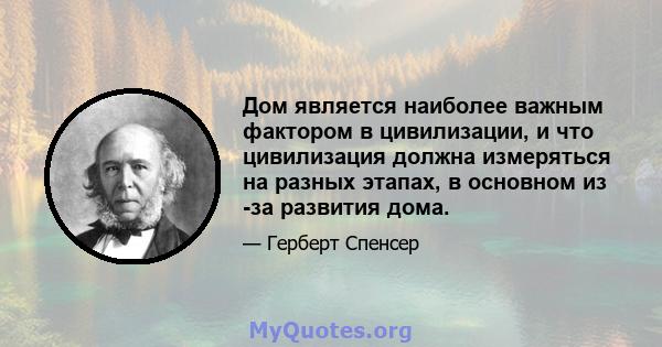 Дом является наиболее важным фактором в цивилизации, и что цивилизация должна измеряться на разных этапах, в основном из -за развития дома.