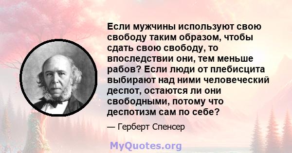 Если мужчины используют свою свободу таким образом, чтобы сдать свою свободу, то впоследствии они, тем меньше рабов? Если люди от плебисцита выбирают над ними человеческий деспот, остаются ли они свободными, потому что