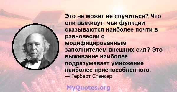 Это не может не случиться? Что они выживут, чьи функции оказываются наиболее почти в равновесии с модифицированным заполнителем внешних сил? Это выживание наиболее подразумевает умножение наиболее приспособленного.