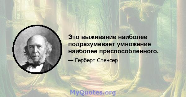 Это выживание наиболее подразумевает умножение наиболее приспособленного.