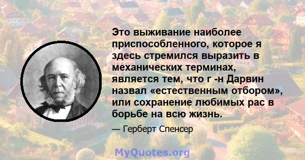 Это выживание наиболее приспособленного, которое я здесь стремился выразить в механических терминах, является тем, что г -н Дарвин назвал «естественным отбором», или сохранение любимых рас в борьбе на всю жизнь.