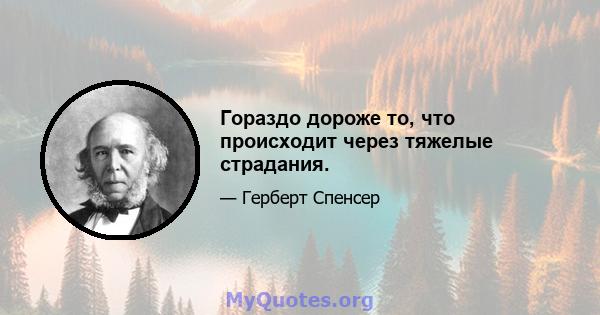 Гораздо дороже то, что происходит через тяжелые страдания.