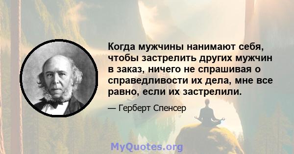 Когда мужчины нанимают себя, чтобы застрелить других мужчин в заказ, ничего не спрашивая о справедливости их дела, мне все равно, если их застрелили.