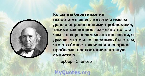 Когда вы берете все на всеобъемлющие, тогда мы имеем дело с определенными проблемами, такими как полное гражданство ... и чем -то еще, о чем мы не согласны, я думаю, что мы согласились бы с тем, что это более токсичная