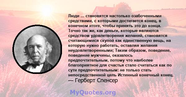 Люди ... становятся настолько озабоченными средствами, с которыми достигается конец, в конечном итоге, чтобы принять это до конца. Точно так же, как деньги, которые являются средством удовлетворения желаний, становятся