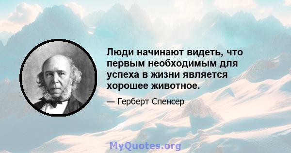 Люди начинают видеть, что первым необходимым для успеха в жизни является хорошее животное.