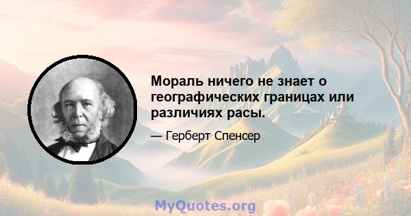 Мораль ничего не знает о географических границах или различиях расы.