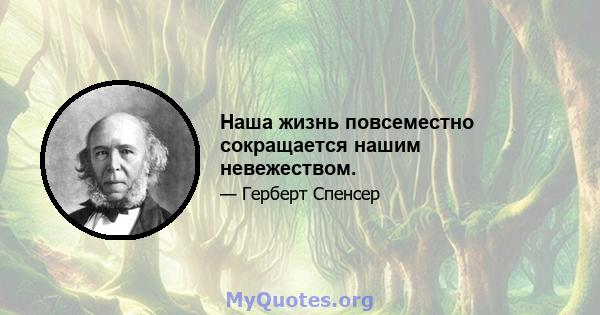 Наша жизнь повсеместно сокращается нашим невежеством.