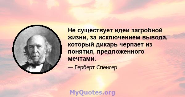 Не существует идеи загробной жизни, за исключением вывода, который дикарь черпает из понятия, предложенного мечтами.