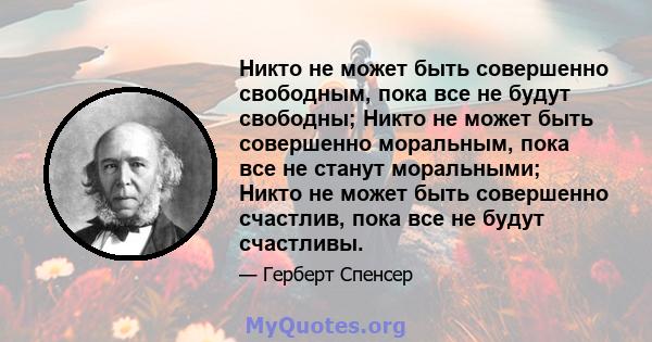 Никто не может быть совершенно свободным, пока все не будут свободны; Никто не может быть совершенно моральным, пока все не станут моральными; Никто не может быть совершенно счастлив, пока все не будут счастливы.