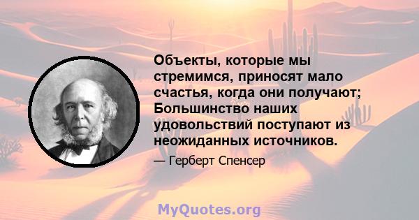 Объекты, которые мы стремимся, приносят мало счастья, когда они получают; Большинство наших удовольствий поступают из неожиданных источников.