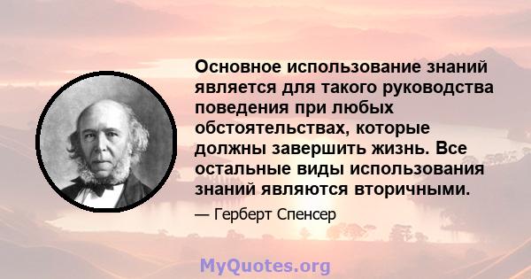 Основное использование знаний является для такого руководства поведения при любых обстоятельствах, которые должны завершить жизнь. Все остальные виды использования знаний являются вторичными.