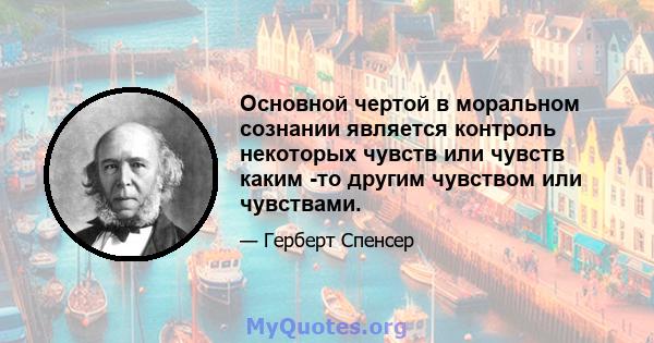 Основной чертой в моральном сознании является контроль некоторых чувств или чувств каким -то другим чувством или чувствами.