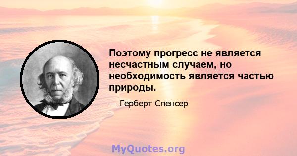 Поэтому прогресс не является несчастным случаем, но необходимость является частью природы.