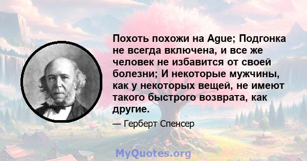 Похоть похожи на Ague; Подгонка не всегда включена, и все же человек не избавится от своей болезни; И некоторые мужчины, как у некоторых вещей, не имеют такого быстрого возврата, как другие.