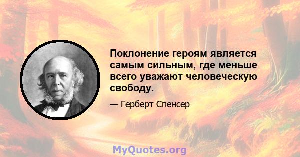 Поклонение героям является самым сильным, где меньше всего уважают человеческую свободу.