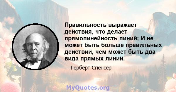 Правильность выражает действия, что делает прямолинейность линий; И не может быть больше правильных действий, чем может быть два вида прямых линий.