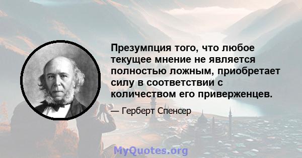 Презумпция того, что любое текущее мнение не является полностью ложным, приобретает силу в соответствии с количеством его приверженцев.