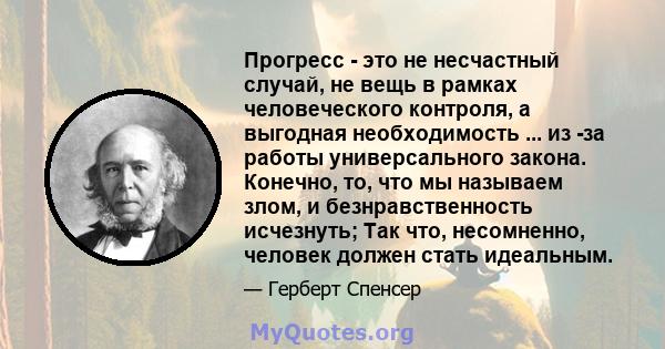 Прогресс - это не несчастный случай, не вещь в рамках человеческого контроля, а выгодная необходимость ... из -за работы универсального закона. Конечно, то, что мы называем злом, и безнравственность исчезнуть; Так что,