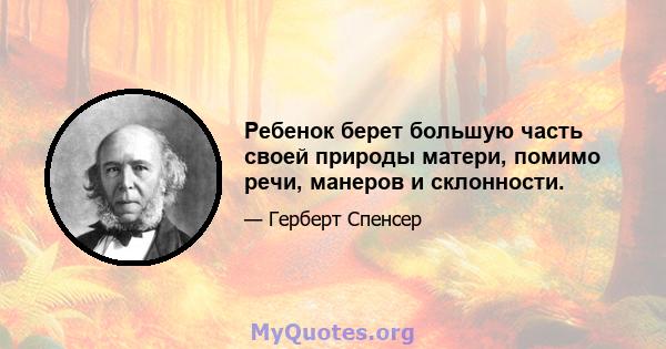 Ребенок берет большую часть своей природы матери, помимо речи, манеров и склонности.