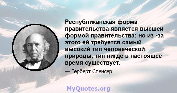 Республиканская форма правительства является высшей формой правительства: но из -за этого ей требуется самый высокий тип человеческой природы, тип нигде в настоящее время существует.