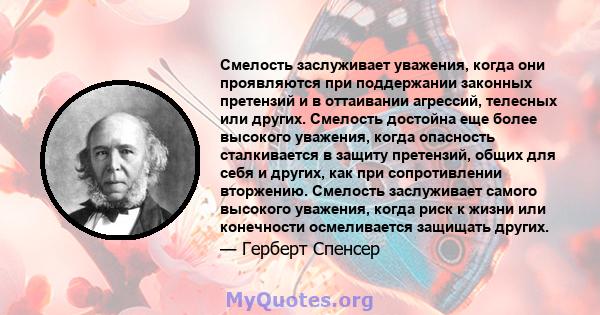 Смелость заслуживает уважения, когда они проявляются при поддержании законных претензий и в оттаивании агрессий, телесных или других. Смелость достойна еще более высокого уважения, когда опасность сталкивается в защиту