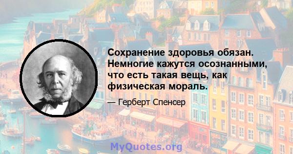 Сохранение здоровья обязан. Немногие кажутся осознанными, что есть такая вещь, как физическая мораль.