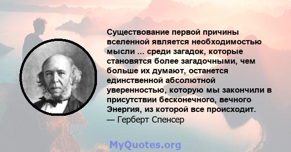 Существование первой причины вселенной является необходимостью мысли ... среди загадок, которые становятся более загадочными, чем больше их думают, останется единственной абсолютной уверенностью, которую мы закончили в