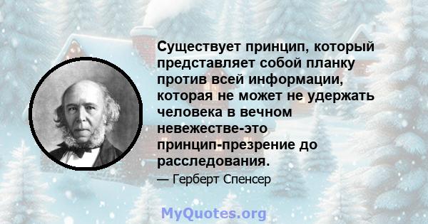 Существует принцип, который представляет собой планку против всей информации, которая не может не удержать человека в вечном невежестве-это принцип-презрение до расследования.