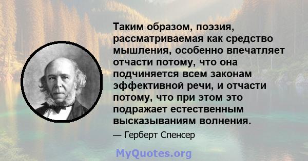 Таким образом, поэзия, рассматриваемая как средство мышления, особенно впечатляет отчасти потому, что она подчиняется всем законам эффективной речи, и отчасти потому, что при этом это подражает естественным