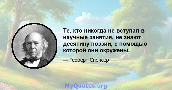 Те, кто никогда не вступал в научные занятия, не знают десятину поэзии, с помощью которой они окружены.