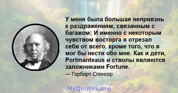 У меня была большая неприязнь к раздражениям, связанным с багажом; И именно с некоторым чувством восторга я отрезал себя от всего, кроме того, что я мог бы нести обо мне. Как и дети, Portmanteaus и стволы являются