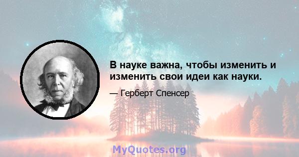 В науке важна, чтобы изменить и изменить свои идеи как науки.