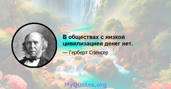 В обществах с низкой цивилизацией денег нет.