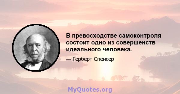 В превосходстве самоконтроля состоит одно из совершенств идеального человека.