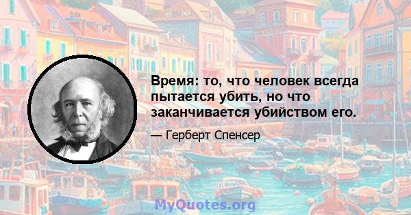 Время: то, что человек всегда пытается убить, но что заканчивается убийством его.