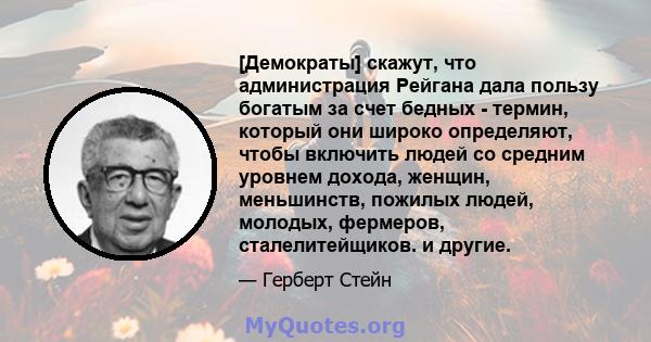 [Демократы] скажут, что администрация Рейгана дала пользу богатым за счет бедных - термин, который они широко определяют, чтобы включить людей со средним уровнем дохода, женщин, меньшинств, пожилых людей, молодых,